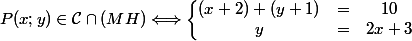 P(x;y)\in\mathcal C \cap \matcal (MH) \Longleftrightarrow\left\lbrace\begin{matrix} (x+2)+(y+1)& =& 10\\ y&= & 2x+3 \end{matrix}\right.